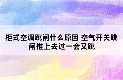 柜式空调跳闸什么原因 空气开关跳闸推上去过一会又跳